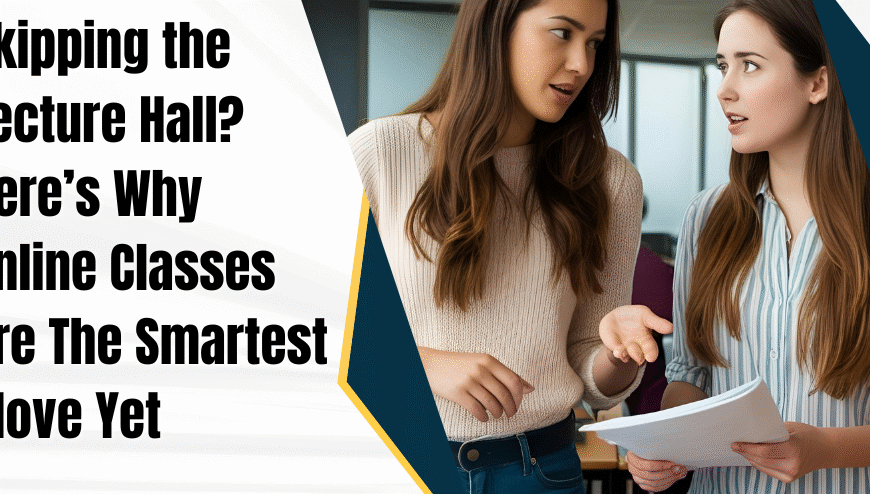 Skipping the Lecture Hall? Here’s Why Online Classes Are The Smartest Move Yet